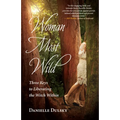 Woman Most Wild: Three Keys to Liberating the Witch Within