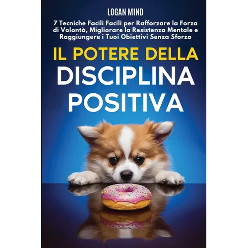 Il Potere della Disciplina Positiva: 7 Tecniche Facili Facili per Rafforzare la Forza di Volontà, Migliorare la Resistenza Mentale e Raggiungere i Tuo