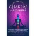 Chakras for Beginners: The Newcomer's Guide to Balancing and Awakening Your Chakras to Radiate Positive Energy Others Will Notice. Includes a