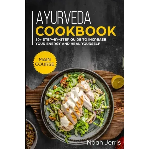 Ayurveda Cookbook: MAIN COURSE - 80+ Step-by-step Guide to increase your energy and heal yourself