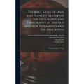 The Bible Atlas of Maps and Plans to Illustrate the Geography and Topography of the Old and New Testaments and the Apocrypha: With Explanatory Notes