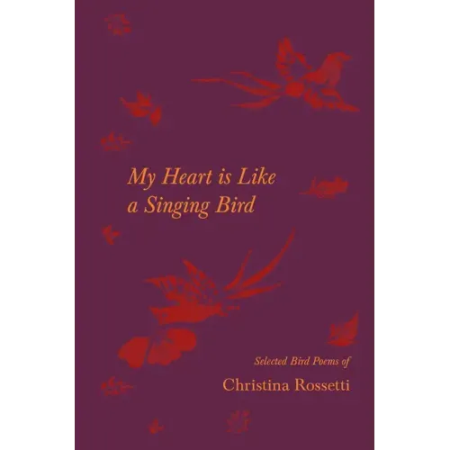 My Heart is Like a Singing Bird - Selected Bird Poems of Christina Rossetti