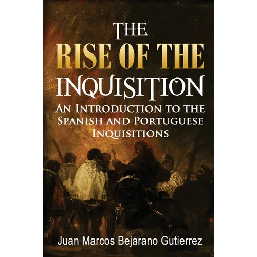 The Rise of the Inquisition: An Introduction to the Spanish and Portuguese Inquisitions