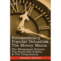 Extraordinary Popular Delusions, the Money Mania: The Mississippi Scheme, the South-Sea Bubble, & the Tulipomania