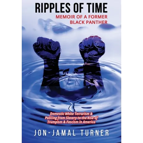 Ripples of Time: Memoir of a Former Black Panther: How Domestic White Terrorism and Policing Has Demonized Dehumanized; Desecrated BLACK BODIES: Domes