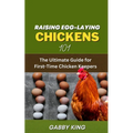Raising Egg-laying Chickens 101: The Ultimate Guide for First-Time Chicken Keepers