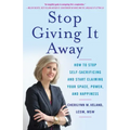 Stop Giving It Away: How to Stop Self-Sacrificing and Start Claiming Your Space, Power, and Happiness