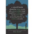 A Small Book about the Large Ways of a Powerful God taught to a Weak Creature: 12 Life Lessons we All Must Learn