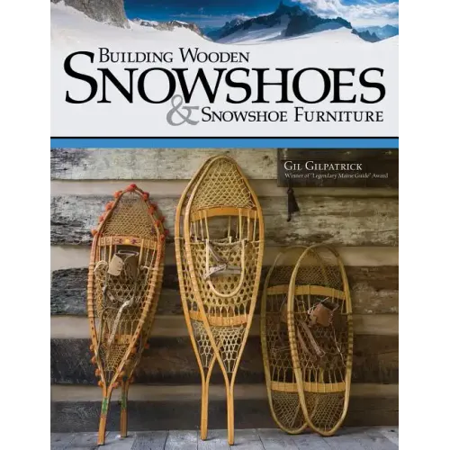 Building Wooden Snowshoes & Snowshoe Furniture: Winner of Legendary Maine Guide Award