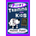 Puppy Training for Kids, Dog Care, Dog Behavior, Dog Grooming, Dog Ownership, Dog Hand Signals, Easy, Fun Training * Fast Results, Mastiff Puppy Train