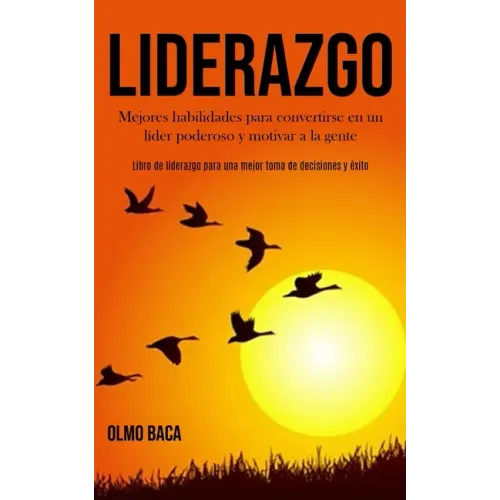 Liderazgo: Mejores habilidades para convertirse en un líder poderoso y motivar a la gente (Libro de liderazgo para una mejor toma de decisiones y éxit