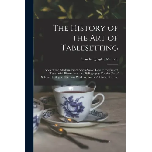 The History of the Art of Tablesetting: Ancient and Modern, From Anglo-Saxon Days to the Present Time; With Illustrations and Bibliography. For the Us