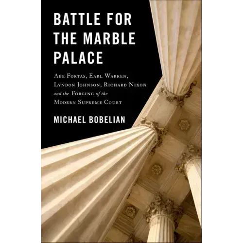 Battle for the Marble Palace: Abe Fortas, Lyndon Johnson, Earl Warren, Richard Nixon and the Forging of the Modern Supreme Court