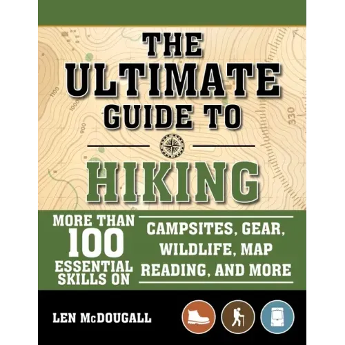 The Ultimate Guide to Hiking: More Than 100 Essential Skills on Campsites, Gear, Wildlife, Map Reading, and More