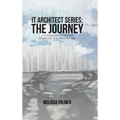 IT Architect Series: The Journey: A Guidebook for Anyone Interested in IT Architecture