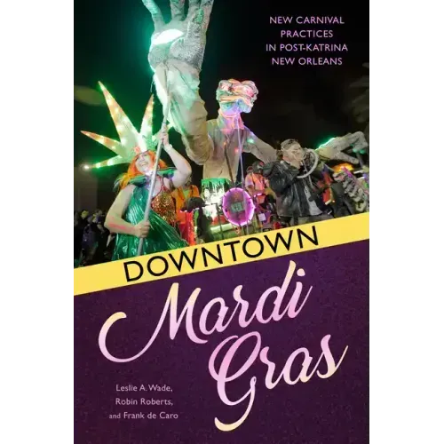 Downtown Mardi Gras: New Carnival Practices in Post-Katrina New Orleans