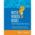 Water Wonder Works: A Guide to Therapeutic Water Exercises to Manage Arthritis Pain, Strengthen Muscles and Improve Mobility