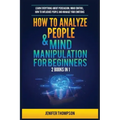 How to Analyze People & Mind Manipulation for Beginners: 2 Books in 1: Learn Everything about Persuasion, Mind Control, How to Influence People and Ma