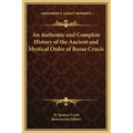 An Authentic and Complete History of the Ancient and Mystical Order of Rosae Crucis