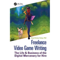 Freelance Video Game Writing: The Life & Business of the Digital Mercenary for Hire
