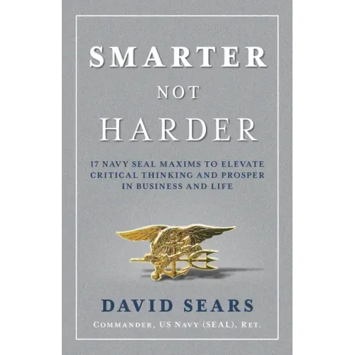 Smarter Not Harder: 17 Navy Seal Maxims to Elevate Critical Thinking and Prosper in Business and Life