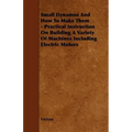 Small Dynamos and How to Make Them - Practical Instruction on Building a Variety of Machines Including Electric Motors