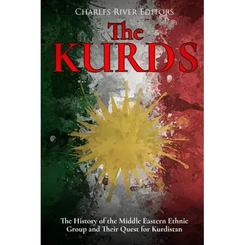 The Kurds: The History of the Middle Eastern Ethnic Group and Their Quest for Kurdistan