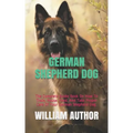 German Shepherd Dog: The Complete Guide Book On How To Train, House, Feed, And Take Proper Care Of Your German Shepherd Dog.