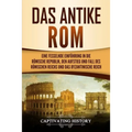 Das antike Rom: Eine fesselnde Einführung in die römische Republik, den Aufstieg und Fall des Römischen Reichs und das Byzantinische Reich