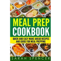 Meal Prep Cookbook: Quick and Easy Make Ahead Recipes and Guide to Meal Prepping