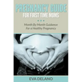 Pregnancy Guide For First Time Moms: Month By Month Guidance For a Healthy Pregnancy