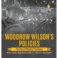 Woodrow Wilson's Policies: The Story of Moralist Presidency World Leader Biographies Grade 6 Children's Biographies