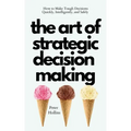 The Art of Strategic Decision-Making: How to Make Tough Decisions Quickly, Intelligently, and Safely