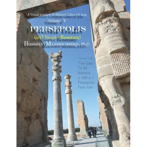Persepolis And Naqsh-e Roustam: A Visual Journey To Historic Cities Of Iran Vol. V