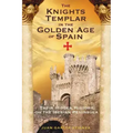 The Knights Templar in the Golden Age of Spain: Their Hidden History on the Iberian Peninsula
