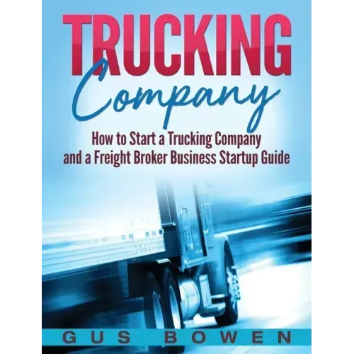 Trucking Company: How to Start a Trucking Company and a Freight Broker Business Startup Guide