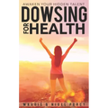Dowsing For Health: Awaken Your Hidden Talent
