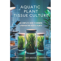 Aquatic Plant Tissue Culture: The Complete Guide to In-Vitro Propagation, Multiplication, & Commercial Growth: Master In-Vitro Techniques to Grow Snai