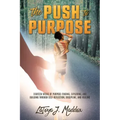 The Push to Purpose: Eighteen Weeks of Purpose-Finding, Exploring, and Building through Self-Reflection, Discipline, and Healing