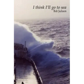 I think I'll go to sea.
