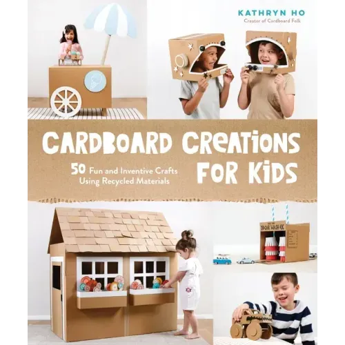 Cardboard Creations for Kids: 50 Fun and Inventive Crafts Using Recycled Materials