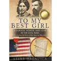 To My Best Girl: Courage, Honor, and Love in the Civil War: The Inspiring Life Stories of Rufus Dawes and Mary Gates