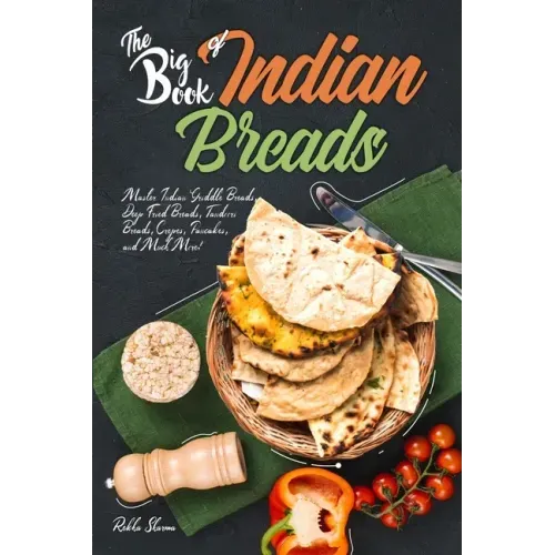 The Big Book of Indian Breads: Master Indian Griddle Breads, Deep Fried Breads, Tandoori Breads, Crepes, Pancakes, and Much More!