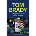Tom Brady: A Biography of an NFL Superstar