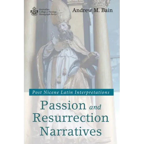 Passion and Resurrection Narratives: Post Nicene Latin Interpretations