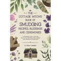 The Cottage Witch's Book of Smudging Recipes, Blessings, and Ceremonies: A comprehensive guide to purify body, mind, soul, and relationships through s
