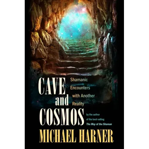 Cave and Cosmos: Shamanic Encounters with Another Reality