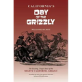 California's Day of the Grizzly: The Exciting, Tragic Story of the Mighty California Grizzly Bear