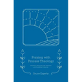 Praying with Process Theology: Spiritual Practices for Personal and Planetary Healing