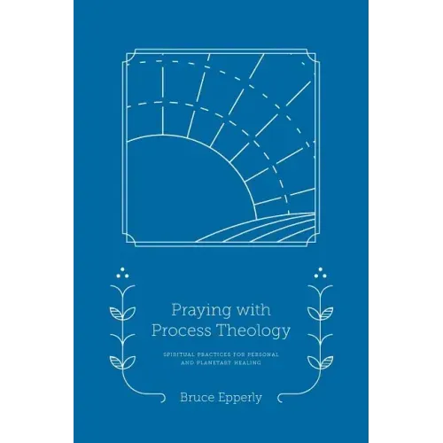 Praying with Process Theology: Spiritual Practices for Personal and Planetary Healing